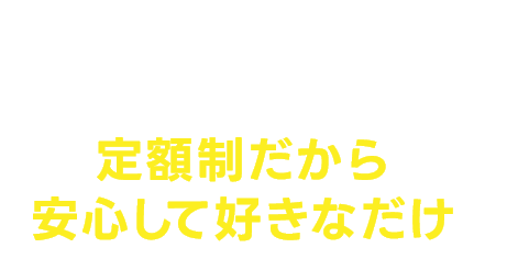 定額×通い放題 定額制だから安心して好きなだけ